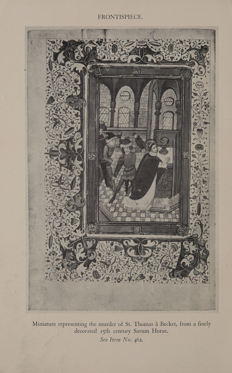 FRONTISPIECE. Peer yy si 3 ¢ - oe 2) i * jabba Sit tN aac ee SSR ¢ « ¢ &amp; # Z IE Ge te YA rs te : ne bee  Miniature representing the murder of St. Thomas a Becket, from a finely decorated 15th century Sarum Horae. See Item No. 462.