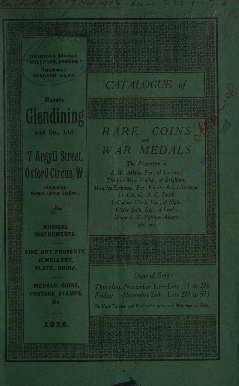    - hes ~ 2 or , f 4 an vue : hae 4 7 3 4 r 5 rf » < a ti: &amp; Tas ots Rung Bhs diese apea proes se i) om edt ee aN rs. Westen prs si sairet ea ae ee PP ae He. Nae eh Bie, 1 yt paved etme x fee,4 oe tl eete e 5 yy g * ¥ Bz B a a8 a UE seer ueue ss Isnarishisnle eA aaa i } pugie Ushi ol poe Ae” ee oe «Rent alt    : OF 3 . 7   jones  — eee Ae cect pl aA Ue as es RC CG CGR GOOG CU Uncut eon rT RARE COINS. WAR ‘MEDALS: &amp; ea He Teel H t ewe Lui { ei ilekec Crlonerenlonionl sry TERE SA Sn anlar esis URURLRUeUeE a ee Sian ce asians jonas f es ee ‘The Properties Oho Oxford Cres W a a E. W. Atkins, Esq., of Toronto, : ee The late Mrs. Walker, of Brighton, ae EP iadisining” Mage Eschwege, Esq., Knoity Ash, ee: e “ ontori pion s Station.) ne ‘Lt Col. C.M.C. Smith, ee | ce a Cooper Clark, Esq., of Elgin, | Le - Victor Bain, Esq., of Leeds, . | | Major E.G Pythian-Adams, i ete., , ete, os eileen   SPURL URR UCU LE —- an om == “  Ser ae ae pas Se 7 aanenier arenes. ory ees ee ‘ : ‘ a de peta Pe uRUEUeUEURte         eee Me Ppa ee | ERBABA aa eae aes EURO SSR GR Ua aU Ser Sane rey Cees aaa UU on an eer an ene SabaSabaarar anon coe) SoAonier on Eile i e jo a . oo aS 3 F = rl = -' : Pzigi 7 Tra 7] t } a oe Se a pix ge y clea 22 Rites zl i URenonen sion aitentheil Bria fii! Toul i lege  Sa ai | Et - Daus  Sale - Po te Thrsdeie November Ist—Lots 1. to 276 1p 4 a. | | ean and —Lots 277 to 573.     _| (Geet Teil El ea ee on CE ET EE ee eT ves eet a AGA =                  oor So t. SOS aie, “ee ; ree Bes ae . = o feet -