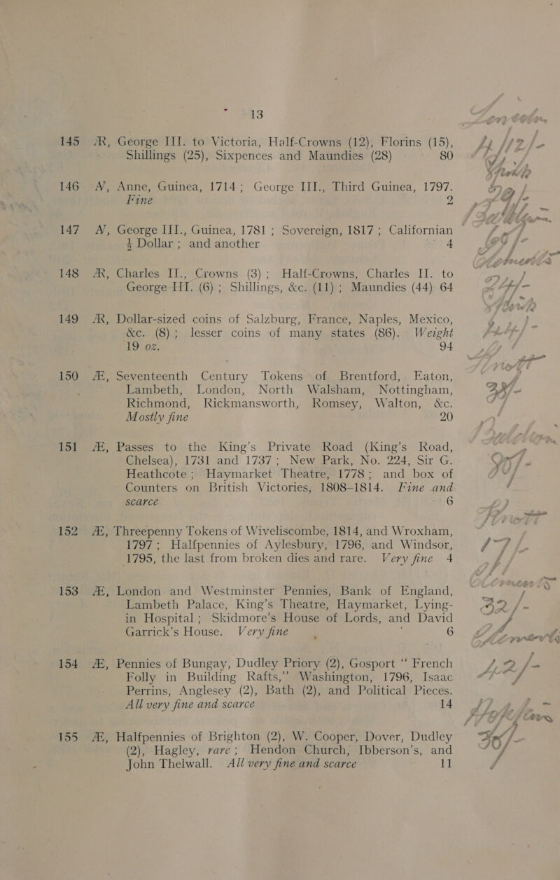 145 146 147 148 149 150 151 153 155 sa A, wk; AR, AB, ZE, &gt; 13 80 Fine 2 + &amp;c. (8); 19 oz. Lambeth, Century London, Tokens Mostly fine Heathcote ; SCAYCE 94 komsey, Nottingham, Walton, - tc. 20 6 6 14 (2), at &gt; 2 Sa