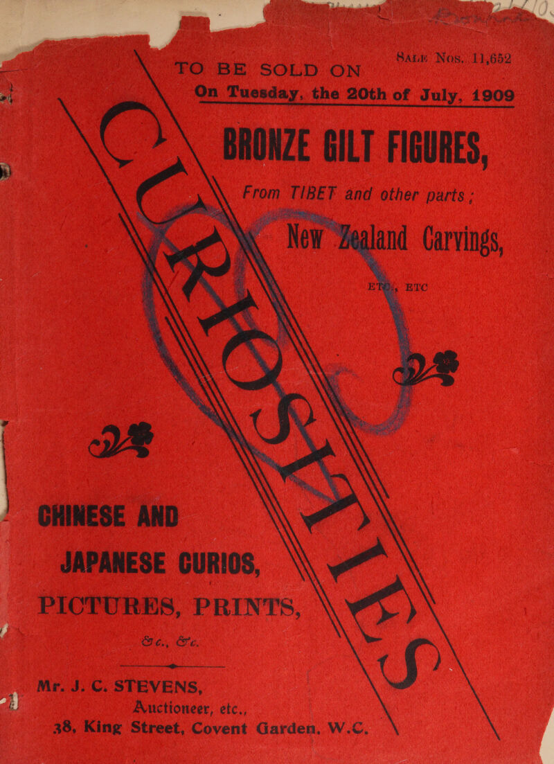   O BE SOLD ON | On Tuesday, the 20th of July, 1909 es it Meadesincinsicabend Sele leiaNcalabsadbth elite ad Raabesie Aa Measles C\. proze sivt rieures, \\\ From TIBET and other parts ; o “Tealand Carvings, ‘N oe a ‘ , , 4 ‘ re : x 3 SALE Nos, 11,652 3 ot     ' GHINESE AND JAPANESE CURIOS, PICTURES, PRINTS, 4 Loge OF ¢., Oe.  . Mr. J. ©. STEVENS, | Auctioneer, etc., : 38, King Street, Covent Garden. W.C.  