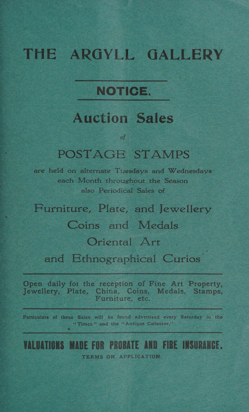    _NOTICE.  Auction. Sales. oe ; we — dices = POSTAGE. STAMPS co S are eee on Sfecraete Tusa aot Wednesdays Z each Month throughout. the Season also Periodical Sales of : Furniture, Plate, and Jewellery | Coins and _ Medals - 2 ‘Oriental Art oo and ee Curios : Opes daily a the eceation: of fac Ate Property, : Bey ESLg China, Coins, Medals, Dianns: Z Furniture, ec. : Particulars of these Sales will be found eect gs ‘Saturday’ in the vy “Times ” and the ‘ Se Collector.’ 3 musuToNs MADE FOR PROBATE AND FIBE IMSURLNCE. TERMS ON AEE ee