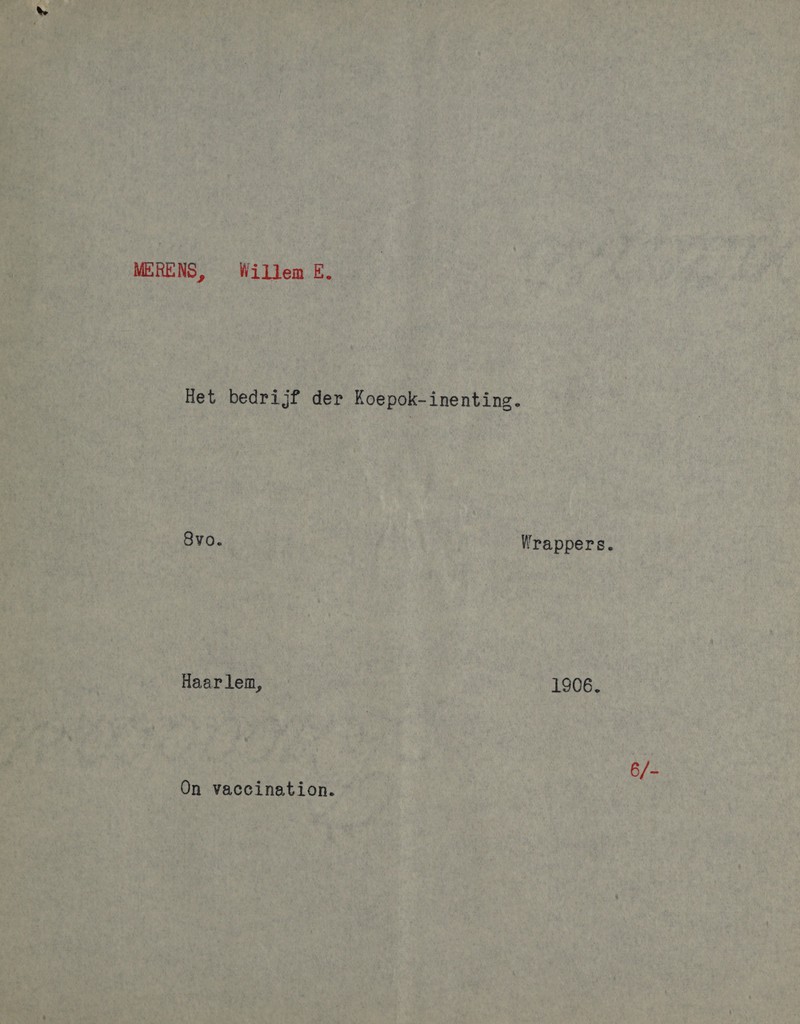 MERENS, Willem E. Het bedrijf der Koepok-inenting. 8vo. Wrappers. Haarlem, 1906. 6/- On vaccination.