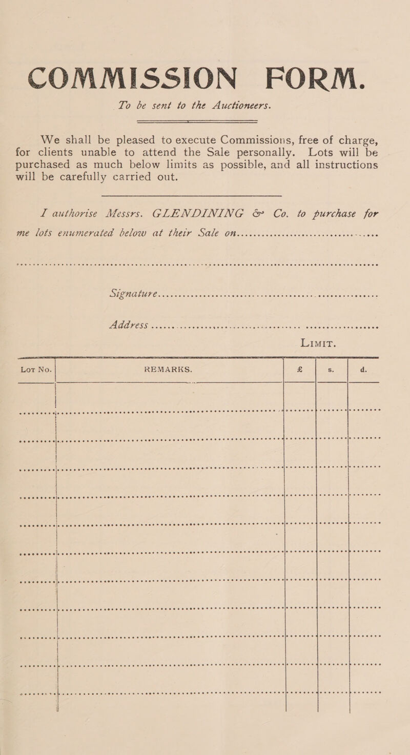 COMMISSION FORM. To be sent to the Auctioneers.  We shall be pleased to execute Commissions, free of charge, for clients unable to attend the Sale personally. Lots wiil be purchased as much below limits as possible, and all instructions will be carefully carried out. 