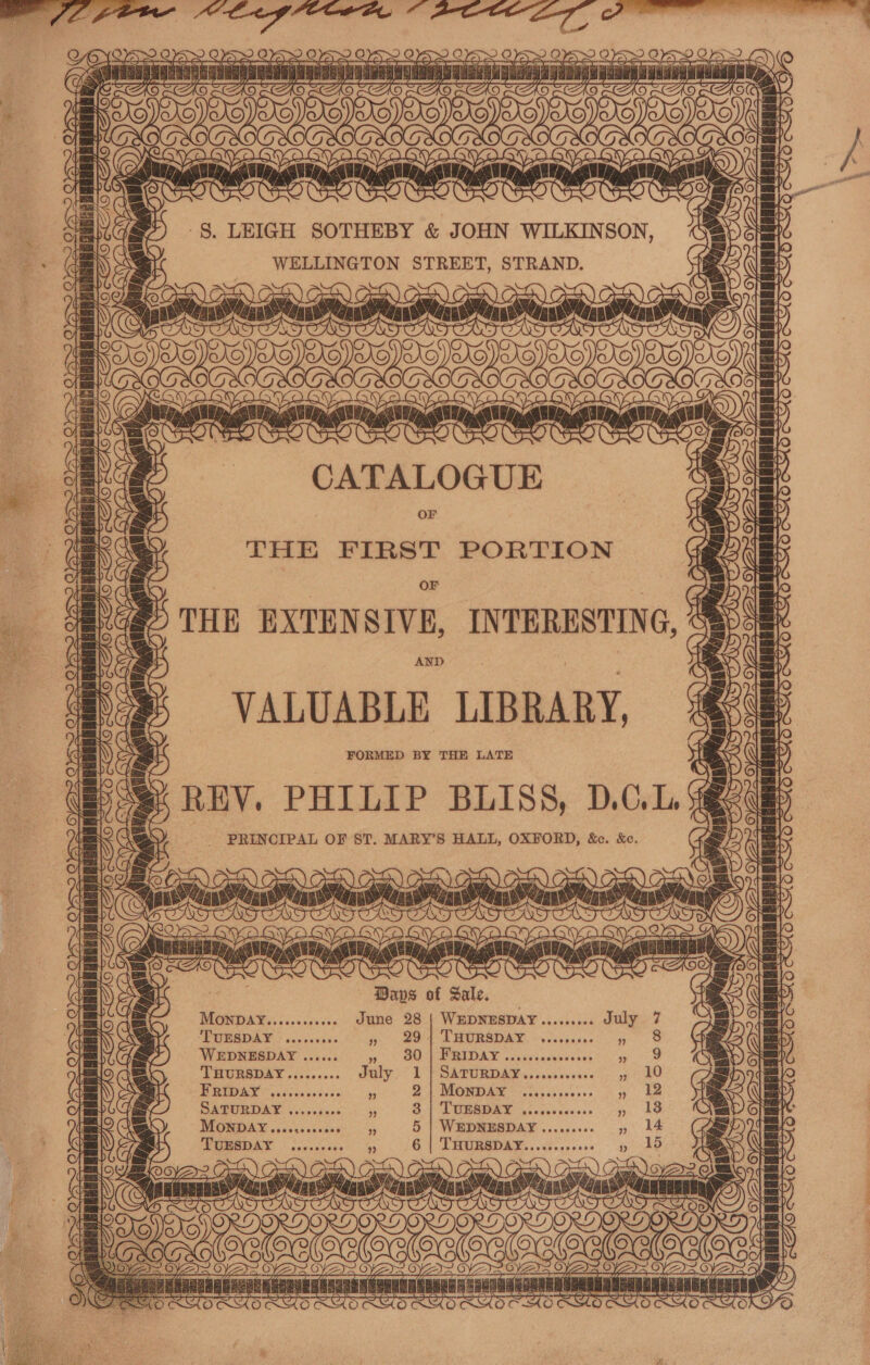 = Cee cye pata ctustcureteuent caine Vetta H Eg SNROURC a Se Ce: z -§, LEIGH SOTHEBY &amp; JOHN WILKINSON, Gay Se STREET, STRAND. = Boos a DOS Ce | = Ns : pai Wa peg e245 a U5 ag eet) | CATALOGUE OF THE FIRST PORTION | OF THE EXTENSIVE, INTERESTING, AND VALUABLE LIBRARY, FORMED BY THE LATE REV. PHILIP BLISS, D.C.L, _ PRINCIPAL OF ST. MARY’S HALL, OXFORD, &amp;c. &amp;e. ae | 4 7 7 W)C O. ) a = C7 tinge . ror ‘t Ar 2h»! ; 1 on Gas Oa T > pa ert > Y Tet tt a SER Bee be) cs as : : 65 ak Rip es a if ee a Paps of Sale. Monpbay June 28 | WEDNESDAY ......... THURSDAY 5 ra Oy eg OO Labeler nGER did cw Ow toler tached iS =<— SSK 