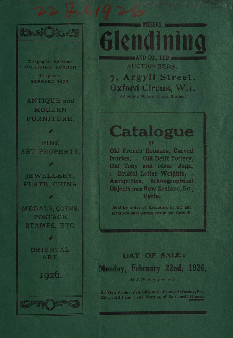   Telegraphic Address : ‘Telephone: ns ; SaeRRARD 4424. “ANTIQUE. and MODERN _FURNITU RE. a sy FINE | ART PROPERTY, | ut A 3S ne Py ope fe \c Makes, { q Poca : AY caps he ‘ Pin JEWELLERY, PLATE, CHINA. W /MEDALS, COINS, ihe POSTAGE  : a   Re Adjoining Oxford Pires Station.           ; Old Toby and other Jugs, > f | + Bristol Letter Weights, : | Varia. sold by erdee. of Executors of the late. Lieut. -Colonel nae Bellhouse Gaskell. &amp;
