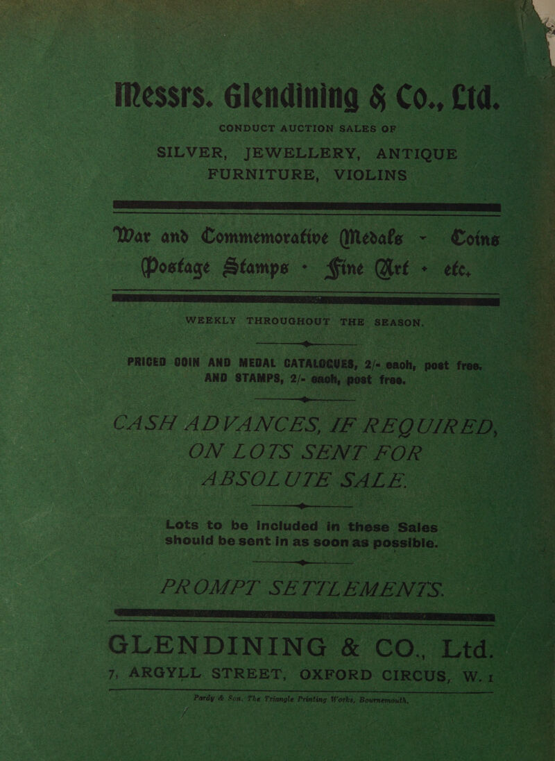 CONDUCT AUCTION SALES OF SILVER, JEWELLERY, ANTIQUE FURNITURE, VIOLINS   Postage Stamps - Fine Wet - ete,  WEEKLY THROUGHOUT THE REASON  AND STAMPS, 2/- — post free.  ON LOTS SENT FOR ABSOLUTE SALE.  Lots to be included in these Sales i should be sent in as soon as possible.  PROMPT SETILEMENTS.  GLENDINING &amp; CO, Ltd. Pardy &amp; Son The Triangle Printing Works, Bournemouth, We MEM ins poh sae