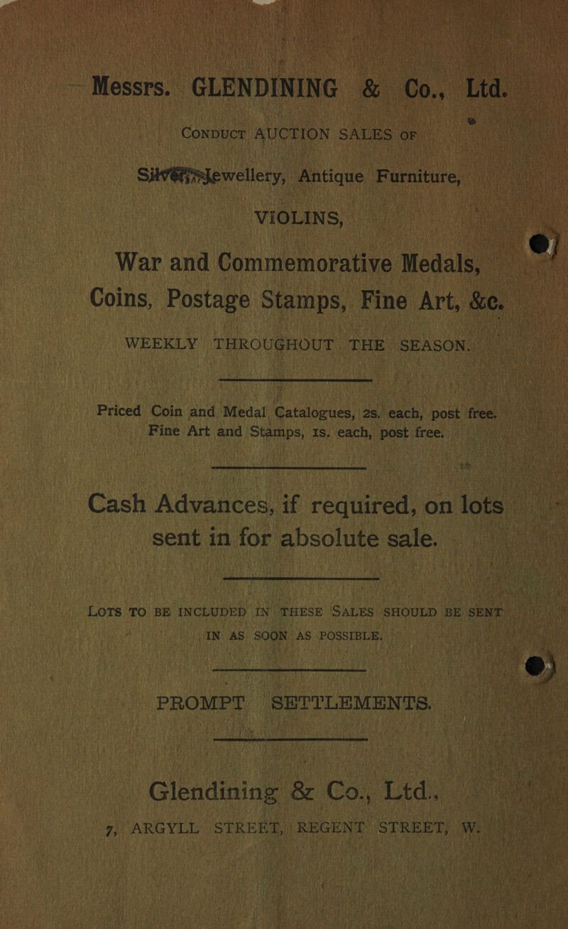 ; % CONDUCT AUCTION SALES oF Sie mewellery, Antique Furniture, VIOLINS, War and Commemorative Medals, Coins, Postage Stamps, Fine Art, &amp;e. WEEKLY THROUGHOUT THE SEASON. Priced Coin and Medal Catalogues, 2s. each, post free. Fine Art and Stamps, 1s. each, post free: its sent in for absolute sale. e) IN AS SOON AS POSSIBLE.  PROMPT SETTLEMENTS.  Glendining &amp; Co., Ltd. 