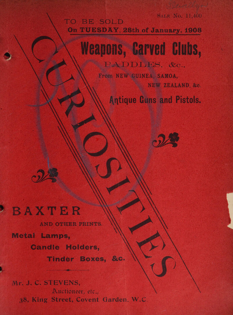 Fee St aah OR, 7, wet S SALE No, 11 400      &gt;TO BE SOLD chi Soe Etisalat 28th of January. 1908 \ Weapons, Carved Clubs, PADDLES. G., From NEW GUINEA, SAMOA, _ NEW ZEALAND, &amp;e. Antique Guns | and Pistols. BAXTER AND OTHER PRINTS. Metai Lamps, Candie Holders, ) Tinder Boxes, &amp;c. f) Mr. J.C. STEVENS, | Auctioneer, etc., \ 