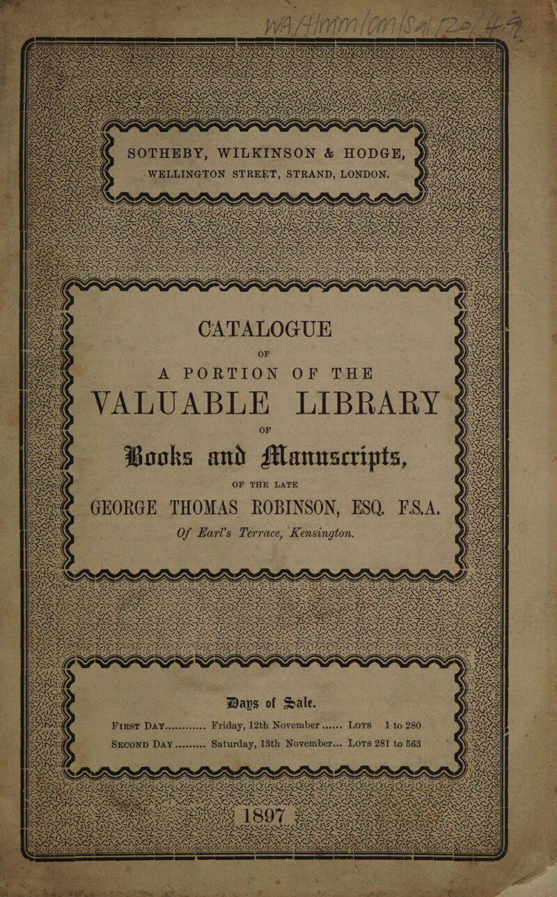 ! vA 4 SEK XN Xe ) ad ~ NZ “~ 1, als 31 ~ ~ vA YI ut4 “S / oo 4 ry a ~~ —, ~ y, NZ a &gt; &gt; 4, A Wr- A MIAAIQZAI A~ AND ID SRY AAA Ya 7 Ae A! CAN &lt;o™ CATALOGUE fe 4. A PORTION OF THE VALUABLE LIBRARY OF Books and Manuscripts, OF THE LATE Of Earl’s Terrace, Kensington. &lt;“— Sans a LANA Sins, ~ ~ S ARS Nee SKN MeL A~/ —\ (ye I Oa aes =1% / 4 / ' IAN; ANNA SE ; nA Ay! AR A Danes We ICAIR ZAR ZAI RY of ms) Vs A Ve tN SpA NS Sp AIA LMAN ~ CPOE CoN oS ARAN RALLY PENN AE ON, FREON MAAILZ AIAG Cree SORA RAR AS “A ¢ 7} ¢ y : ’ iss mIZAIQAAZAIQRZAIQY “4 1% - ae Syne Lat tee ~, 4 SMA &lt;/ 1% Ways of Sale. First DaAy............ Friday, 12th November...... LOoTs D2 aS iS 1 to 280 P-} NS . Nn 7 &lt;XNZ ~ Al xX . a 4 RARIRAA ;  YZ