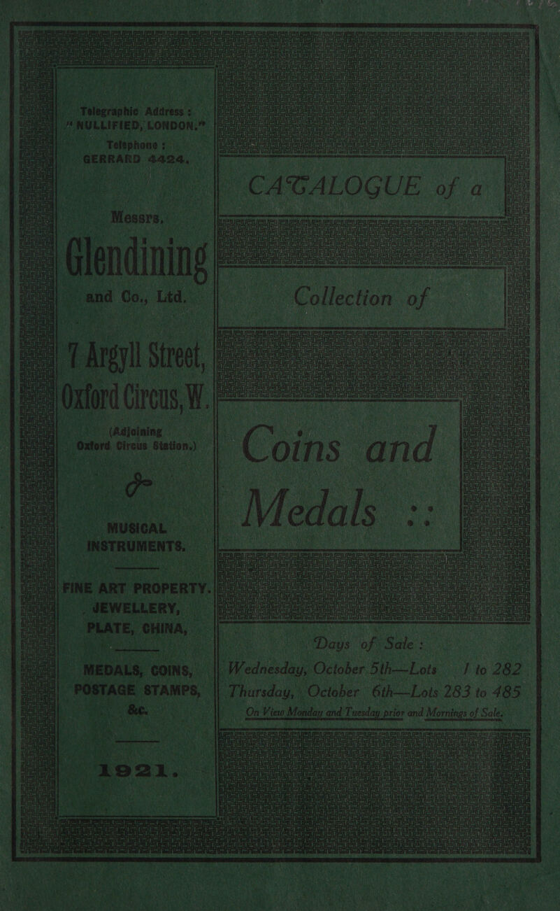  sie ae ie URL Le Reet ar eee lene sone it aa UF eh Tala Us  FURR iene ie oe x =] |       Eh Crore Donte ig a Sierra an Fa ited a AISA | Tata Manon ar SAS Done oro a i on) py Pi ECCS Ora EM devon SSSA or) aa on onal a eer | Rit Bd ee oh eco Alen ae Co ‘ Telegraphic Address : ie a MERU wat y i ‘NULLIFIED, LONDON.” p ee pene Bt ec : : ‘ Piet ora a Telephone : Pe ei fens ee ees eee i ne EP ‘CAGALOGUE Oy ay ea (ae eet oe iataatal ee oe ae ee ae | mas a fo Brie pes =i | Aer Teil “ y ; tie oF    }3 fe D Manseued. Clenining and a Lid, ry ae Lea a oe    reed it igely te Faset¢8 food hic - TArgll Street | : “or Circus, W.i ae “(Adjoining uta Gireus Seton a oA ‘A i te ‘ 3 ben - Fe } y 1) MUSICAL INSTRUMENTS. ce fa Ch i (isi) Sees Haoed £3 fa Li tl as esti EIU US   See e Cee Sweeven LI rest Le MeRE mma LF [as SFA oS Pan OHO To on POON noi at stonononisn om osnicni sna call ad (Sis eine ene LR rea FS eveiei tice n i 0 ie =. oan ay gi omel gi pert aa: ] ani Pee ees oF est Ve pele Tue Aaa au = (Urs pss (ef (ee ie ml Ue ic Fife PpSishieinsnehiels oo J. Maiti ananonsrl =    a2 eipeitehien SSalalig ua - oe   Tee RuRee cu ai au ae =z att le eli Gage eee uae ere oe eve ie . ede : et | FINE ART PROPERTY. ol) . JEWELLERY, PLATE, nin, i th  Done A Babs. | Oe | Wednesday, Ociober 5th—Lots I to 282 Thursday, ° ‘October 6th—Lots 283 to 485 Ga View eed and rt prior and Mornings of Sales ; e ie cue ae :- ae aia oe us efniets iu su i ae oe arate co. z oe nur a sf i   MEDALS, COIN 5, POSTAGE STAMPS,          ie SF   - e 1 y ae {         ae ¥ Toran ‘ eiaete es 5] ean oe a - NE eas See all,