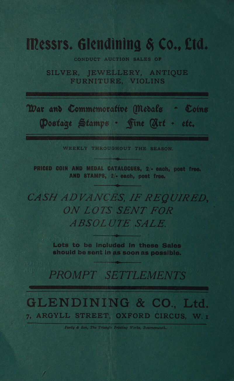 CONDUCT AUCTION SALES OF   WEEKLY THROUGHOUT THE SEASON.  AND STAMPS, ais each, post free.  ON LOTS SENT FOR ABSOLUTE SALE.   Lots to be included in these Sales © should be sent In as soon as possible.  PROMPT SETTLEMENTS GLENDINING &amp; CO. Ltd. Pardy &amp; Son, The Triangie Printing Works, Bournemouth.