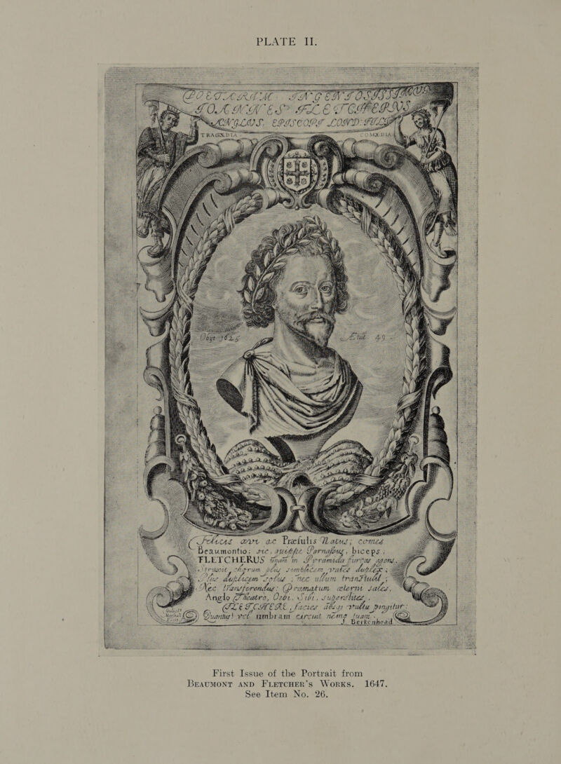     CED SS GOAN         Cx FeLeis ae ac Prefulis QVatus; comes Beaumontio; sc, 1 gurfofe c PFarnafeug, biceps ; -FLETCHERUS fina in ey PK a Fura dg Omg Veruocit hegrim Phtig simblece om rater duh be. Phe auplicon <poluds sThec ullum tranFte ike le (Fantferendus : Dre wera um aleyvm La nglo Hieatro, O2b1, ibt, 5 ubers ited. OLE TOHERE _Factes ihe aH ile ae (<a) ©) SE) Quarta! vet. umbrant care tit nems tucn } J. Berkenhead ™                se SA Se ere RO es aeons   First Issue of the Portrait from BEAUMONT AND FLETCHER’S Works. 1647.