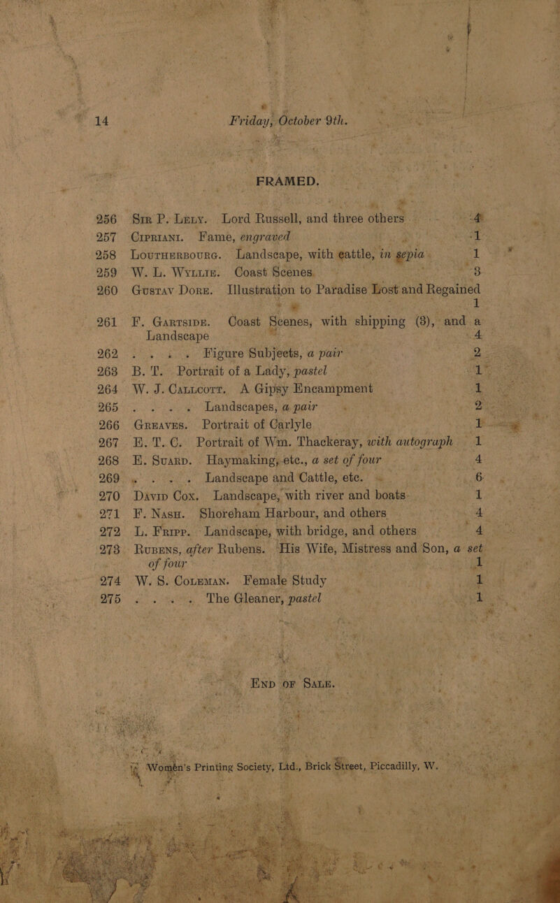   gee IE           O57 ‘Gee tak. sea he ea eS ; 258 -Lovrnersoure. - Landseape, with etl im m sepia Pot 959 W. L. Weutte. Coast Scenes _ as ‘ 260 - Gustav Dorz. ab ay e's Lic son ‘                     ; O61 ett Giad ae 3 : ce Landscape _ i eae ee 268 a ee A 264 W. ze Cees, x Gi Bneampment ae 2 oe 265 faim a te Landscapes, a par a % a Se pe ; oat x 266 GREAVES. Portrait of Carlyle Be Acai = MII i eae BG. Tes Portrait bof Wim. ‘Thackeray, with autograph aN 268 om, SuaRD. SuRse uc ane a set to eae % 269 iw cae | ake Dav Cox.        gies edna ‘and ee sie His ‘Wile, Mistress and So Roe the     O73 S Bata afer Rubens. ai ee of four * ee 214 W« S. COLEMAN. —    Female Study ae oa   
