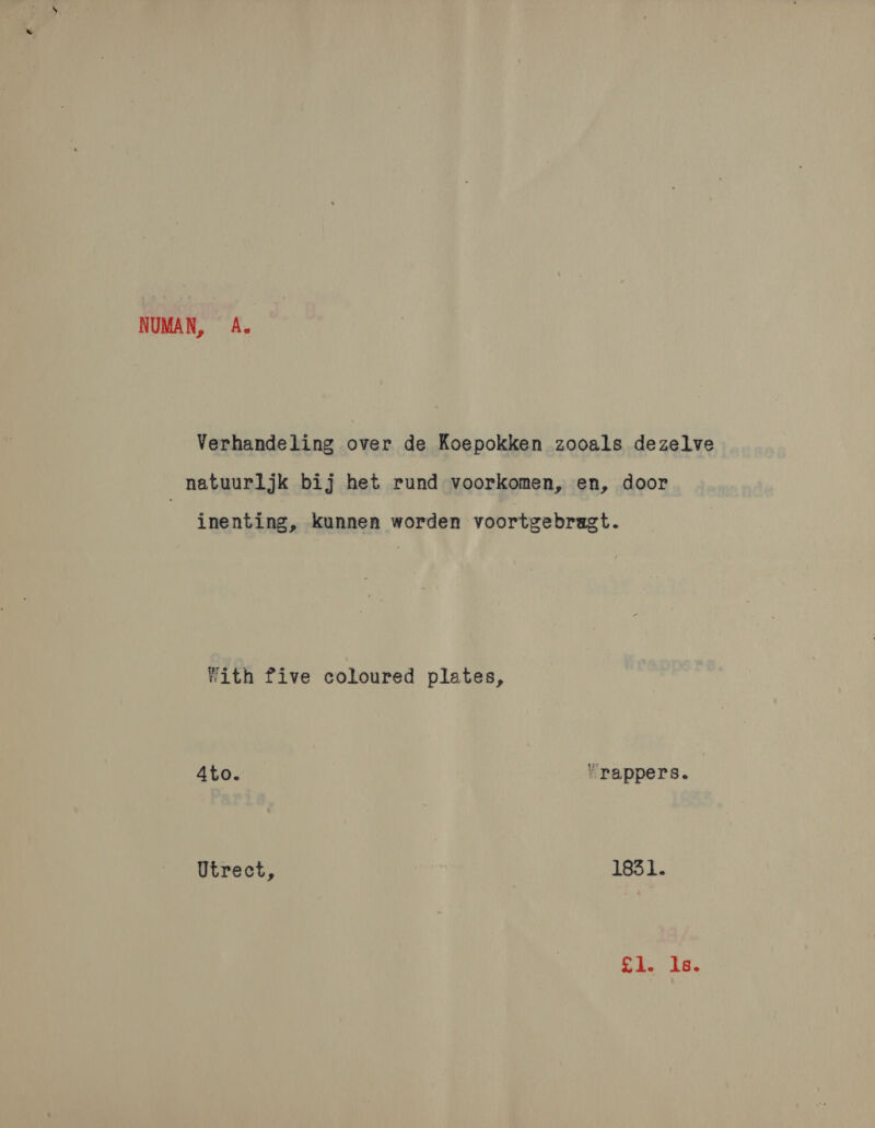 NUMAN, A. Verhandeling over de Koepokken zooals dezelve natuurljk bij het rund voorkomen, en, door inenting, kunnen worden voortgebragt. With five coloured plates, 4to. rappers. Utrect, 1831.