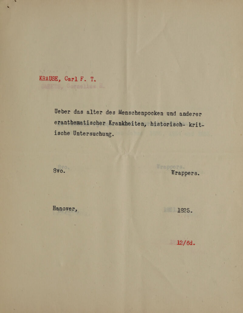 KRAUSE, Carl F. T. Ueber das alter des Menschenpocken und anderer eranthematischer Krankheiten, i sie krit- ische Untersuchung. 8vo. Wrappers. Hanover, 1825.