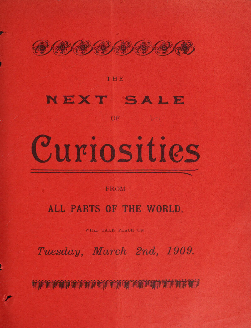 GOCE NEXT SALE OF Curiosities PROM  gy cy es   ALL PARTS OF THE WORLD, Tuesday, March 2nd, 1909. ag AT ag