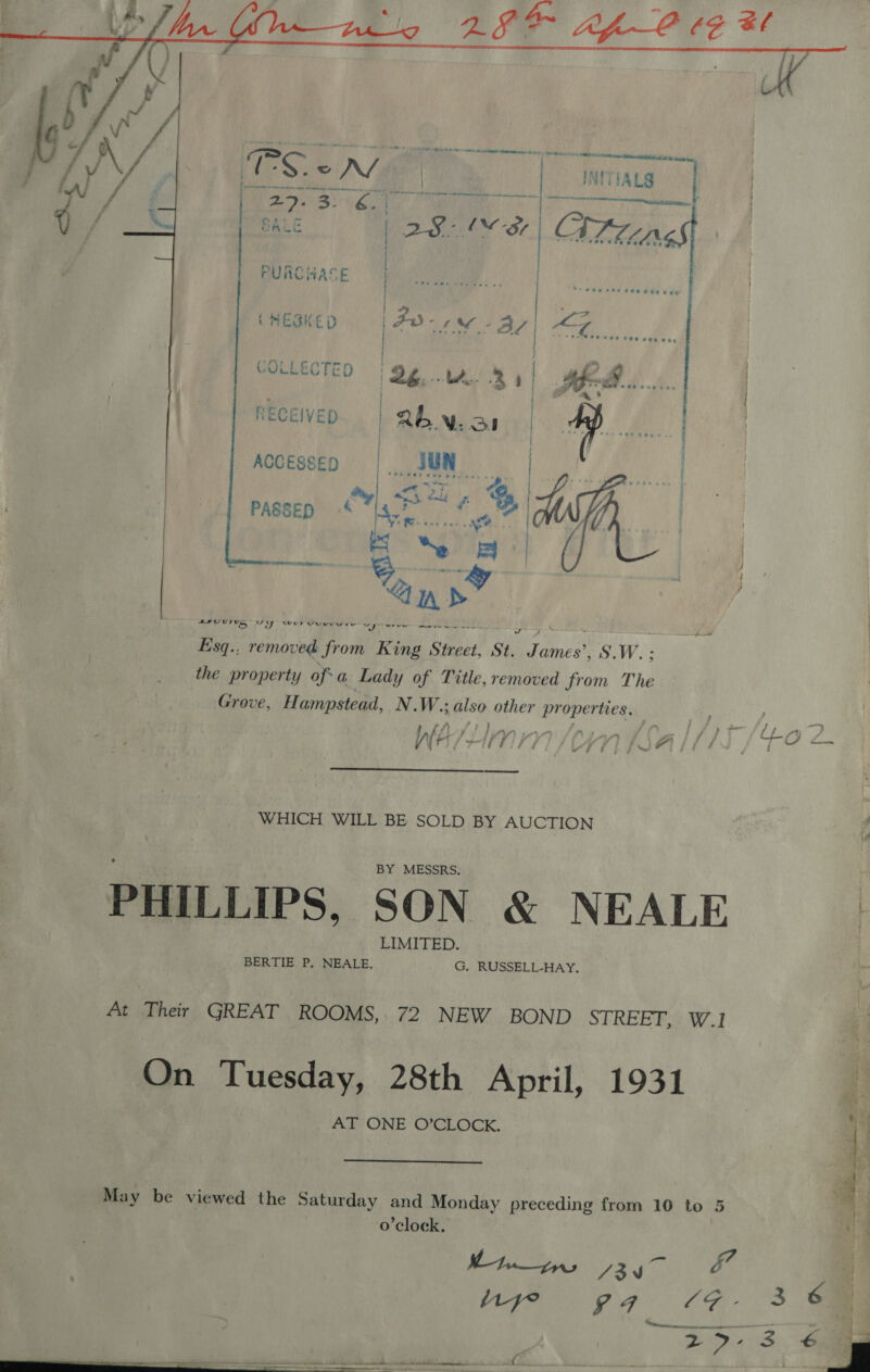  RECEIVED ACCESSED PASSED eT aa arvuU mus ‘eats 4 Wwui Veveuvuie SA vr Esq., removed from King Gineas St. He ames’, S.W. the property of a Lady of Title, removed from The Grove, Hampstead, N. W.; also other Me tian: Aft hy fs pies iin? y oe A gis; GF fos We. tf vy) ij LV i Wi ff 4 J i U’ Gig &lt;r WHICH WILL BE SOLD BY AUCTION PHILLIPS. SON &amp; NEALE At Their GREAT ROOMS, 72 NEW BOND STREET WI On Tuesday, 28th April, 1931 Fr ONE ONCLOCK.    