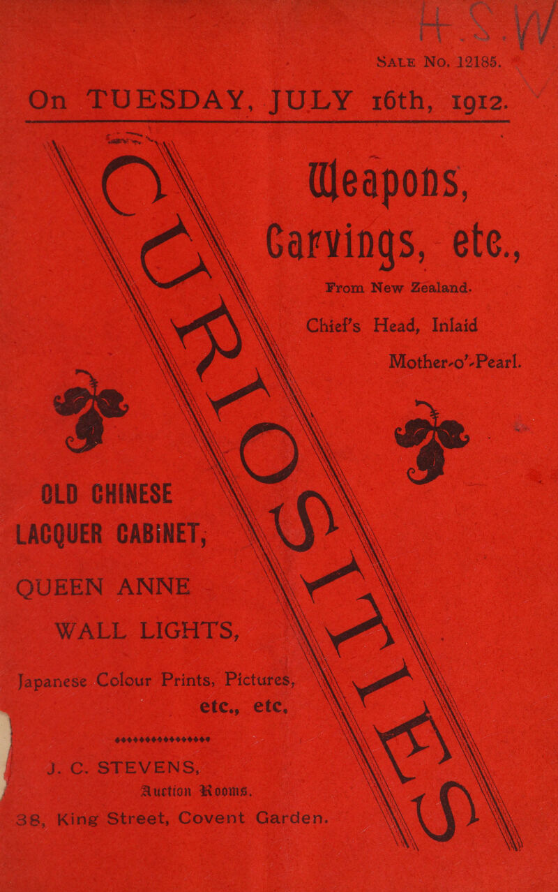 Pe ey SALE No, 12185. On TUESDAY, JULY 16th, tore. Weapons, . Carvings, ete., \ From New Zealand.        Chief’s Head, Inlaid Mother-o’-Pearl. OLD CHINESE LACQUER CABINET, QUEEN ANNE WALL LIGHTS, Japanese Colour Prints, Pictures, ‘ etc., etc, $OO 9660299649999 J: Cz STEVENS: Auction a oomg, 38, King Street, Covent Garden.