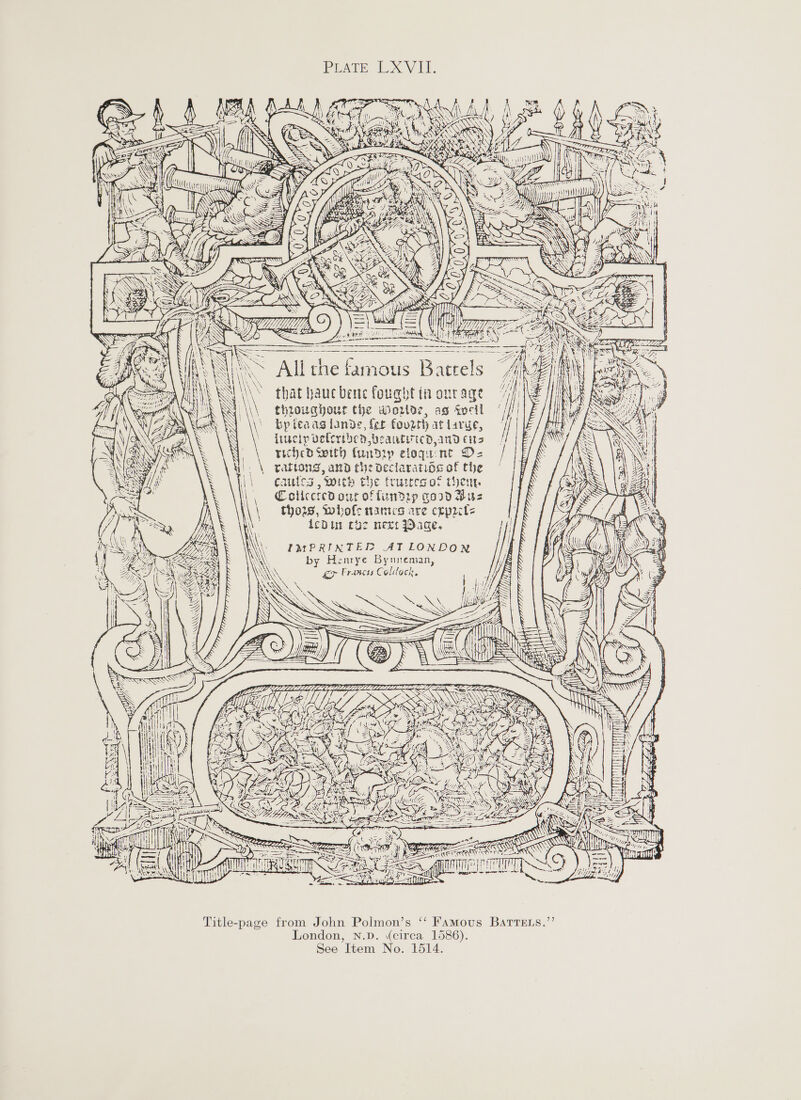            hf | \\ \ QD OW! Se See Sv XY \ \ — If AN Pees SES yb) \ FS A A LL \ Px WW NPR xs, “= ty gp | se . $ NIK stark We ye mi} 7 \ Wy) pe  EA eas te &lt;&lt; . i 4 SYN \ MN Hane Ws AZ) )) ) ) } y)1)))) * - jr asco eo), &lt;i!  414$ YR {&gt; } &gt; s CS MG &lt;&lt; ek ak . A x tA S S core y \ e SU WBA A          gm © Ye wy D ‘ Shs 5 )pxSoo~ tT] AN are Prin                             a =| Wl LMR thi NS SORRAS NUTT RGAE ena aimee er ere come   se a ‘\S Ali che tamous Battels ji that hauc bene fought in onr age throughout the wo2ldz, ag Socil by feaag lande, fet fourth at larue, liuciy veteriben beantirtcD and cits riched with fund eloquint D-= rattong, amd the declaratioOg of the cauics , With the frurtegot then Coliccred our of fun® yp god Buz thors, whole mamcs are expril= tedDin cbc next Dace. IMPRINTER AT LONDON by Henrye Bynneman, eer Francts Coldock,  