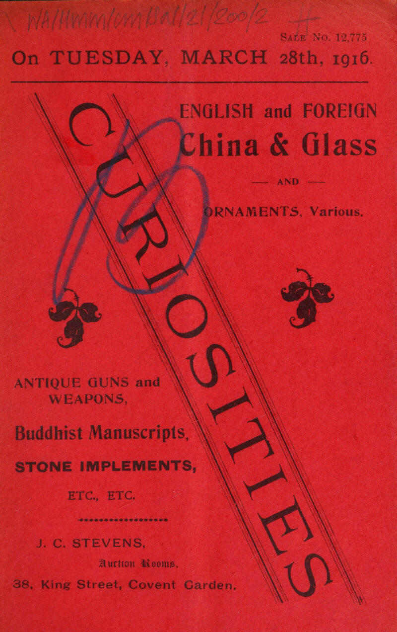 ec hb iiabcnd cee an tine ee Oar Saute NO. 12.775 On TUESDAY, MARCH 28th, 1016.         ..ENGLISH and FOREIGN hina &amp; Glass —— AND —— . a \ x ‘ x \ \ My \ X ORNAMENTS, Various. ANTIQUE GUNS and \\ WEAPONS, \ rt as NA NA Buddhist Manuscripts, \\ .\ STONE IMPLEMENTS, \\ EYC., ETC, J. C. STEVENS, Auction a&amp;ooms,