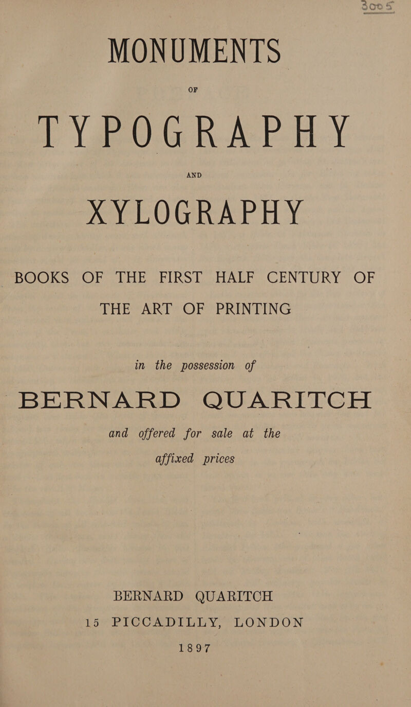 D \ gee R.A PTY AND XY LOGRAPHY Pepe Ot thE sPIRST ALP CENTURY.” OF ETE AR a) Per PSTN DING in the possession of BERNARD QUARITCH and offered for sale at the affixed prices BERNARD QUARITCH 15 PICCADILLY, LONDON Powe