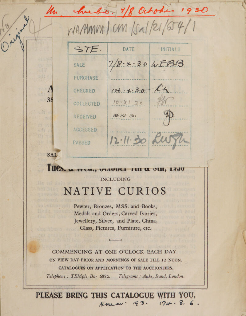 Mo eee, ’ ahee 19 20  STE. | DATE ic INITIALS SALE  i | PURCHASE § | CHECKED : COLLECTED    » | Tues... wWUUse, VULUNUE PUL OU, LDV INCLUDING Pewter, Bronzes, MSS. and Books, Medals and Orders, Carved Ivories, Jewellery, Silver, and Plate, China, Glass, Pictures, Furniture, etc. SPREE | 6 COMMENCING AT ONE O’CLOCK EACH DAY. ON VIEW DAY PRIOR AND MORNINGS OF SALE TILL 12 NOON. CATALOGUES ON APPLICATION TO THE AUCTIONEERS. Telephone : TEMple Bar 6882. Telegrams : Auks, Rand, London. | P LEASE BRING THIS CATALOGUE WITH YOU. AMnww: |%3- \Qiam- 3- G: ,