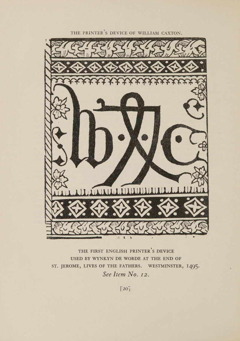  THE FIRST ENGLISH PRINTER S DEVICE USED BY WYNKYN DE WORDE AT THE END OF ST. JEROME, LIVES OF THE FATHERS. WESTMINSTER, 1405. See Item No. 12. [ 20
