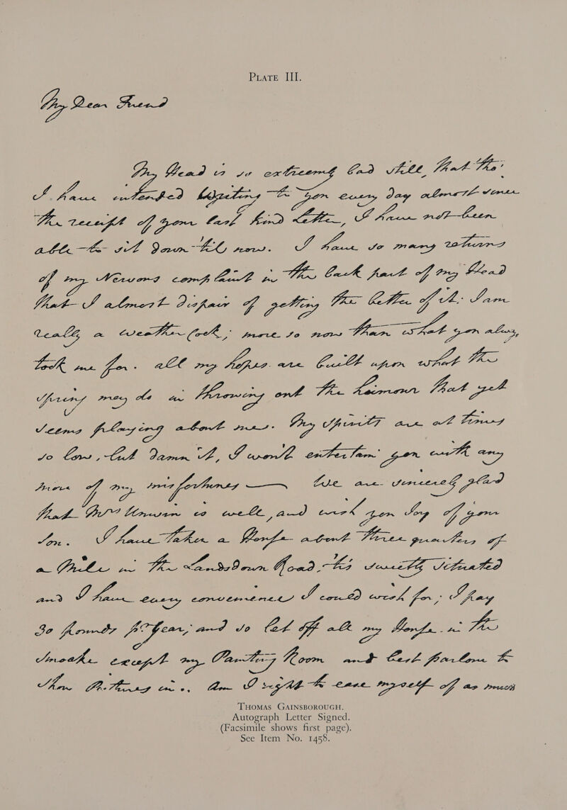 Cy Dem figs Da pF és wale Wee e Gao CELE fpnt Aes’ hee MORN I MOT Vine LEO) ees Vista peng whearZ fg Mevcmt Ben ee, a Cs Oak fot OD lat JS atmert Difar G petir, fax betlc. ff Lam onl a veer Gk mores Bae aaa Oe ahs, fret prey ho a fewer ont Fin hamanr Fat get Verne ploy ing abot mr Py Upc an ob Toran vo low, Cet Damn A, Grothe evPerTom' gor on any Dee fa tee foramss —— Ate pi serene , aad VATE ek to ee ey eek gem hg Sgr SAR MET Lb fer f- ST? VETO Pia ff a Pate wn! Tee Lac 8Deum Grad BG Soret Situated Pte) Te Lusty i ea get) peg foo Lee go frm te fear aed tn Cl Gh 8 ry bags. 2 Fe yapey fa ee: a Ore Si Yj ies giles CA Pap Alia Ahan, PRetlag tls, Con O ght fe enae 02 ff an rach THOMAS GAINSBOROUGH. Autograph Letter Signed. (Facsimile shows first page). See Item No. 1458.