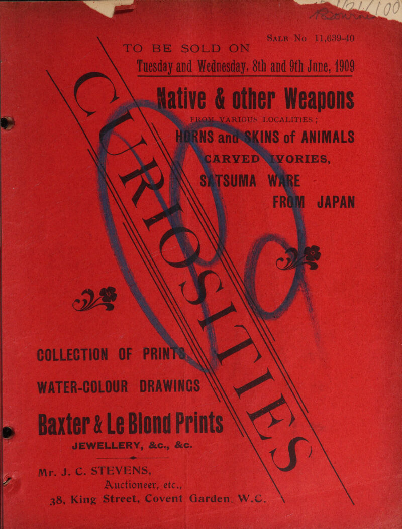 SALE No 11,639-40 TO BE SOLD ON Tuesday avd Wednesday. 8th and 9th Jane, 1909 ave &amp; other Weapons VARIOUS LOGALITIES.; SKINS of ANIMALS     COLLECTION OF PRINTS,\\ 5 WATER-COLOUR DRAWINGS \ Baxter &amp; Le Blond Prints JEWELLERY, &amp;Xc., &amp;c. Sj ce oa ) Mr. J. C. STEVENS, Auctioneer, etc., 28, King Street, Covent Garden, W.C.