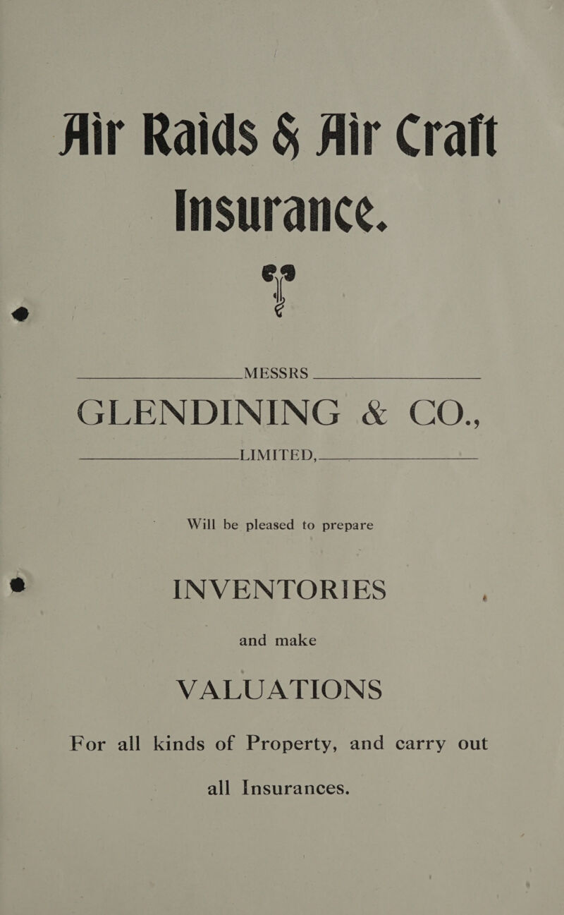 Air Raids &amp; Air Craft Insurance. C9 } MESSRS GLENDINING &amp; CO., LIMITED, )   Will be pleased to prepare INVENTORIES | and make VALUATIONS For all kinds of Property, and carry out all Insurances.