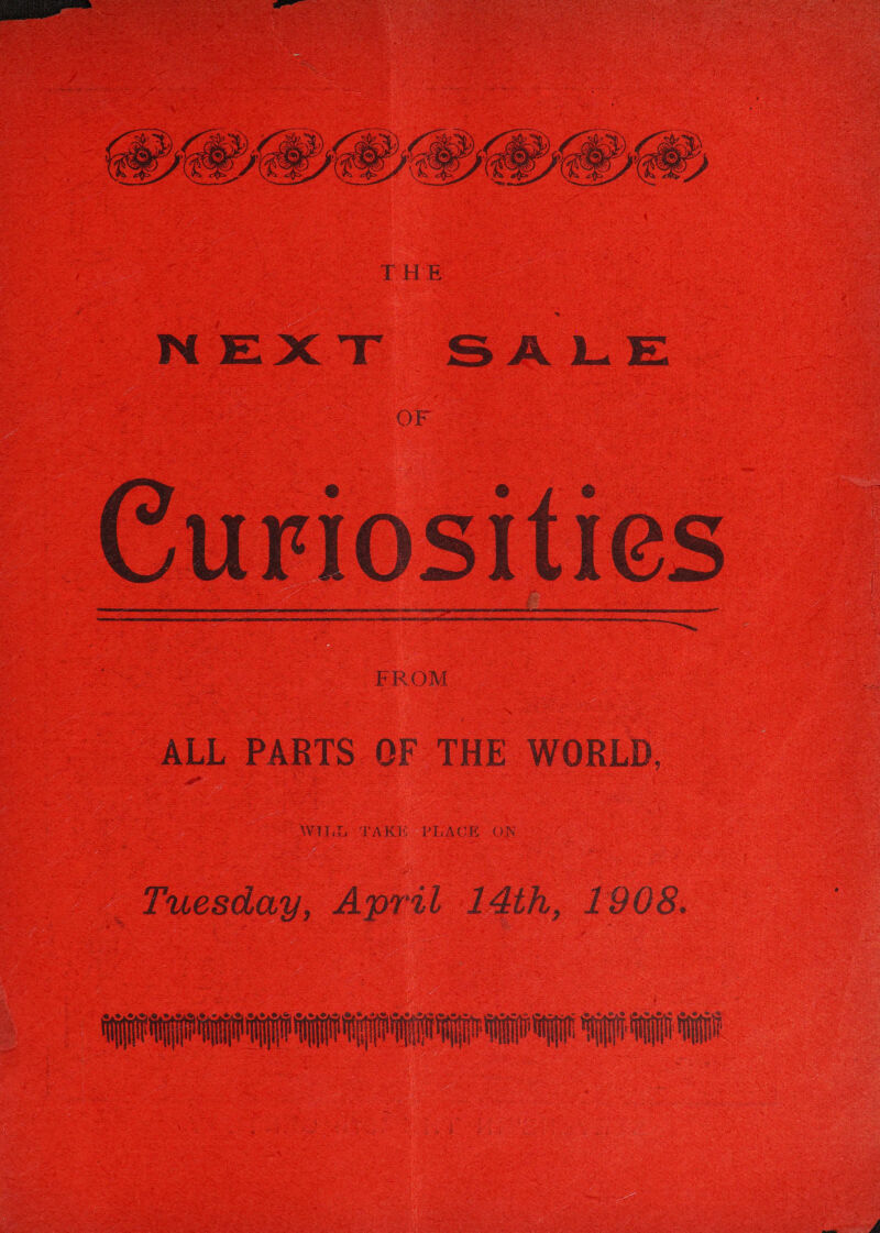   NEXT SALE OF Curiosities FROM  ALL PARTS OF THE WORLD, Tuesday, April 14th, 1908. Nr I