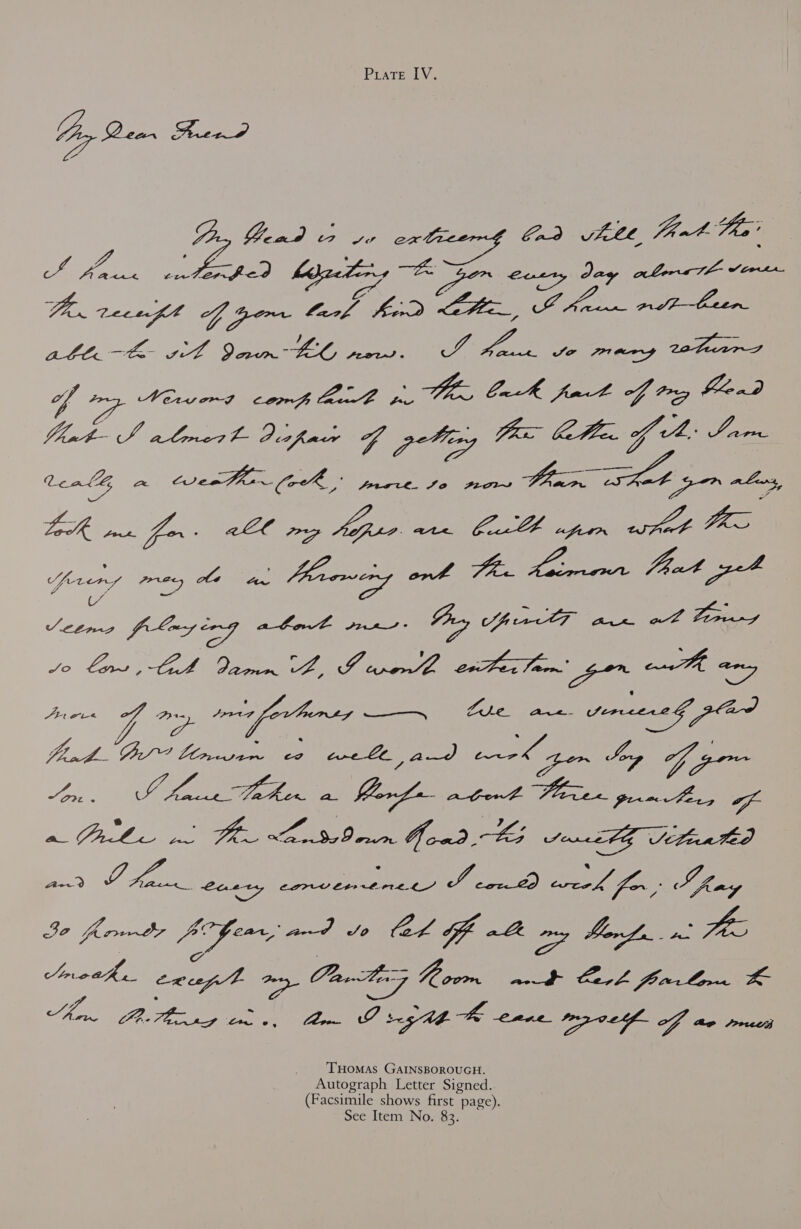 Py Dem Kuce7 Yen rer er Gd fete, Feat Hea’ Te hots Te Ve. Jo preng thers Whee: Mevverd comp lant pies Oak fart te fond ten x Clan Pham aah perce ie cs Pon ee ei Vee. eg hn ‘at. Dey ot T a oe Foros ee Jee Veg eos: Lote. Ave. ee a ile ee Sa, Jatt Vitated Aer? hes. Cuety ae ee Ry 3.3 Mahan) se Jha hes: Be Ae tS cae CA Gf 2B vy Borge + - A Wore ss, Be, A Paz Room at Cork fon Lore Ze Am. PRAzsg ti, Con Orage enne myo G) ae rues THomas GAINSBOROUGH. Autograph Letter Signed. (Facsimile shows first page). See Item No. 83.