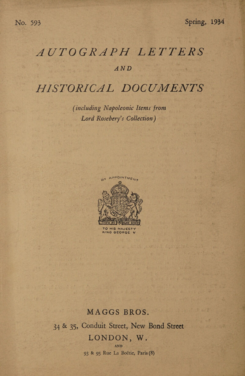 No. 593 AUTOGRAPH LETTERS | AND HISTORICAL DOCUMENTS (including Napoleonic Items from Lord Rosebery’s C ollection )  TO HIS MAVESTY MAGGS BROS. 34 &amp; 35, Conduit Street, New Bond Street LONDON, W. ) AND 93 &amp; 95 Rue La Boétie, Paris (8) ee De ark A pte? pe eee eT