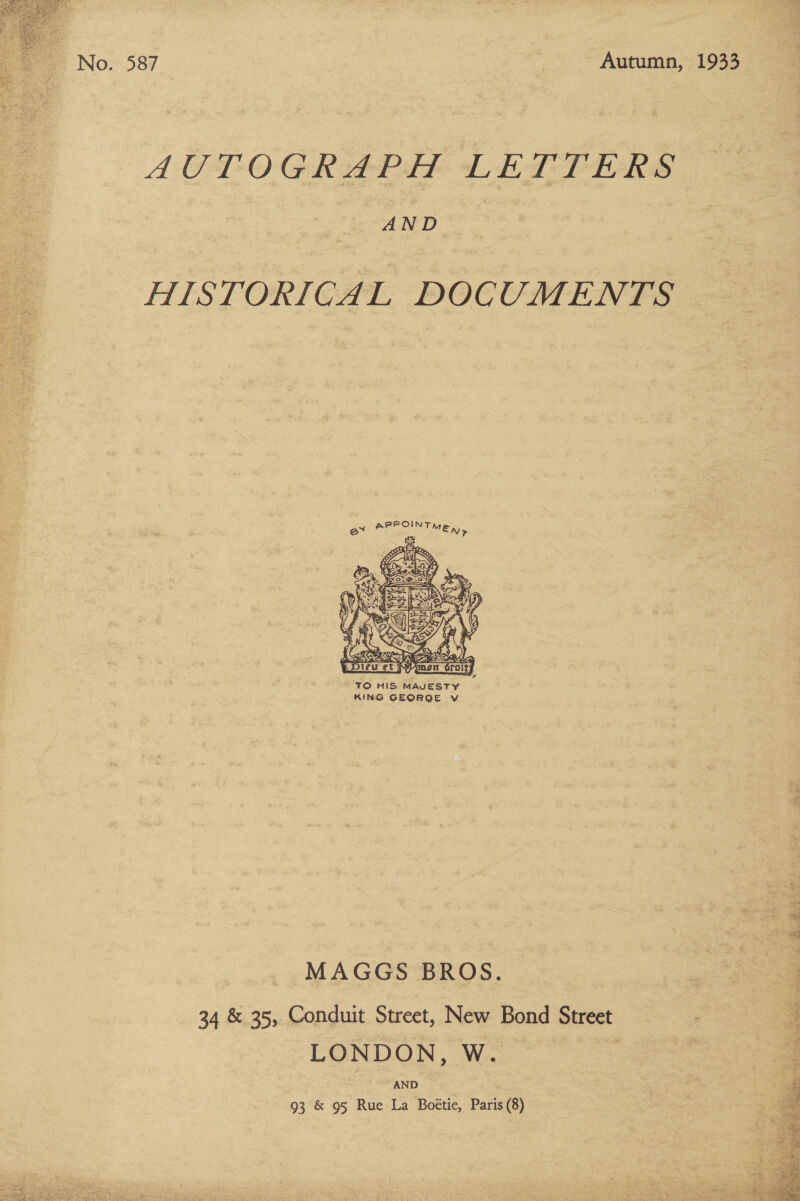 No. 587 : Autumn, 1933  AUTOGRAPH LETTERS AND HISTORICAL DOCUMENTS  ex ACE UME».  ke area: ate. dle nb # SR ee 5 abba a hey | Ape TN Oi OE yO ca MAGGS BROS. 34 &amp; 35, Conduit Street, New Bond Street LONDON, W. | AND 93 &amp; 95 Rue La Boétie, Paris (8) Te en ee DA Gn et eee NOY  