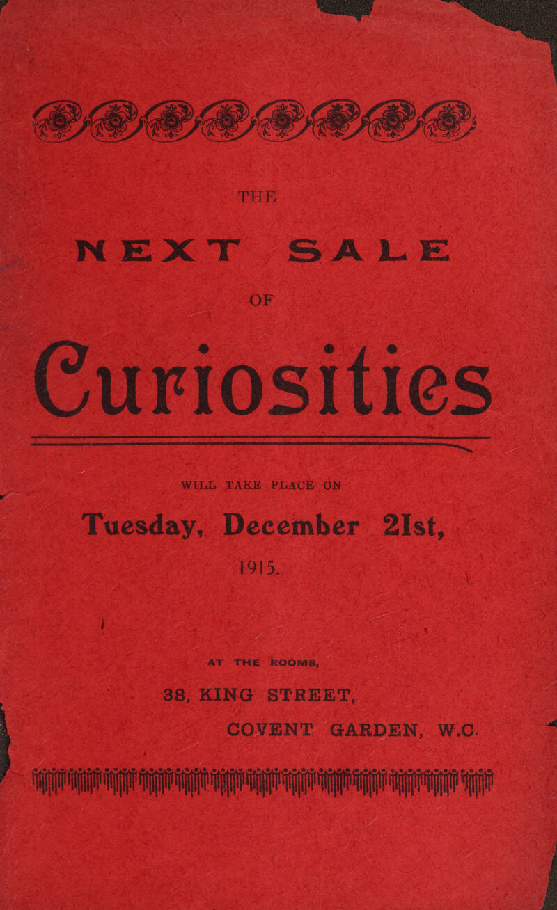  CEOGO@O®E® THE NEXT SALE OF Curiosities  . WILL TAKE PLACE ON Tuesday, December 2Ist, 1915. ROOMS, 38, KING STREET, | COVENT GARDEN, W.C. ie 