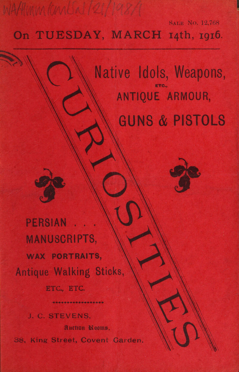 WAN RY SatR No. 12,768 On TUESDAY, MARCH 14th, 1916.         , Native Idols, Weapons, \. ANTIQUE ARMOUR, \ GUNS &amp; PISTOLS PERSIAN MANUSCRIPTS, WAX PORTRAITS, \\ Antique Walking Sticks, \\ EUG, ETA. 1 CO. SPEVENS., Auction a ooms, 38, King Street, Covent Garden.