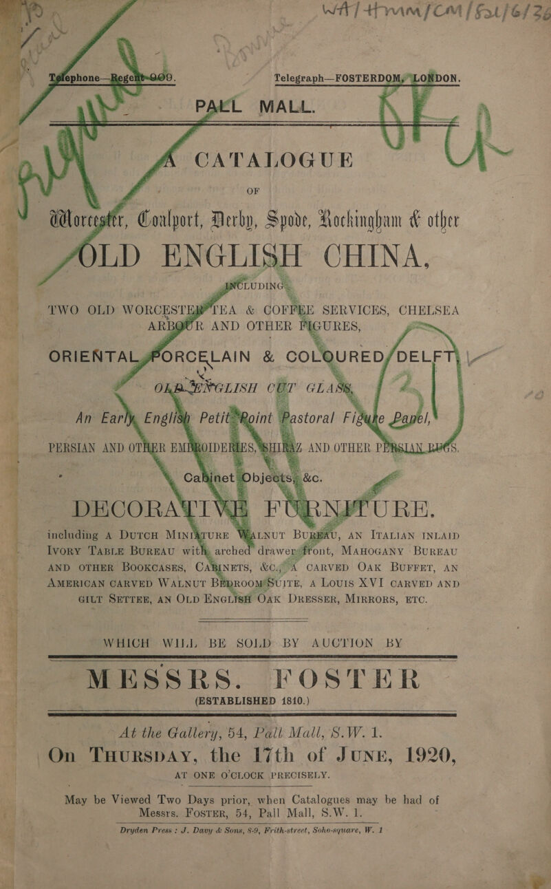         Telegraph—FOSTERDOM, © CATALOGUE OF A) LD ENGLISH CHINA, NELUDING  WHICH WILL BE SOLD BY AUCTION BY MESSRS. FOSTER (ESTABLISHED 1810.)     - At the Gallery, 54, Pall Mall, S.W. 1. On THurspay, the 17th of JuNE, 1920, mp ONE O'CLOCK PRECISELY. May be Viewed Two Days prior, when Catalogues may be had of Messrs. FostER, 54, Pall Mall, S.W. 1. Dryden Press: J. Davy &amp; Sons, 8-9, Frith-street, Soho-square, W. 1 