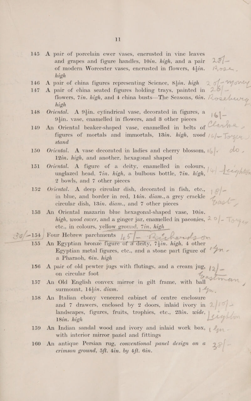 149 150 151 P52 1538 157 158 159 160 Gl high encrusted in flowers, 447n. high stand 2 bowls, and 7 other pieces in blue, and border in red, 14in. diam.,a grey crackle a Pharaoh, 67n. high Lona TOR Fi 2 P : i f f — OO ee er : . « and a stone part figure of on circular foot A 4 surmount, 1442n. diam. landscapes, figures, fruits, 18in. high trophies, etc., 23in. wide, / a | S } ew? | ~ rere
