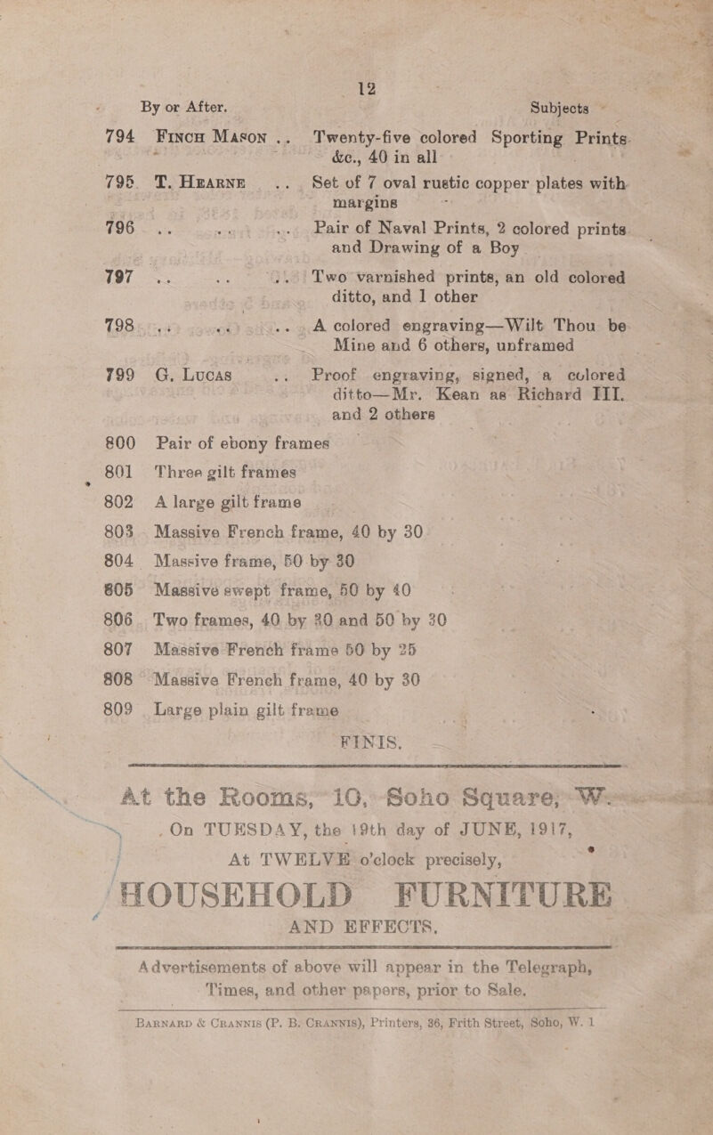  am :  ode . Subjects. ~ &amp;c., 40 in all - margins and Drawing of a Boy. ditto, and I other Mine and 6 others, unframed Proof engraving, signed, a colored and 2 others By or After. 794 Finou Mason .. 795 T. Hearne 796 797 198 675558 799 G, Lucas 200 Pair of ebony frames 801 Three gilt frames 802 A large gilt frame 803 . Massive French frame, 40 by 30 804 Massive frame, 50 by 30 805 Massive swept frame, 50 by 40 806 807 Massive French frame 50 by 25 808 Massive French frame, 40 by 30 809 Large plain gilt frame FINIS. 8 AND EFFECTS.