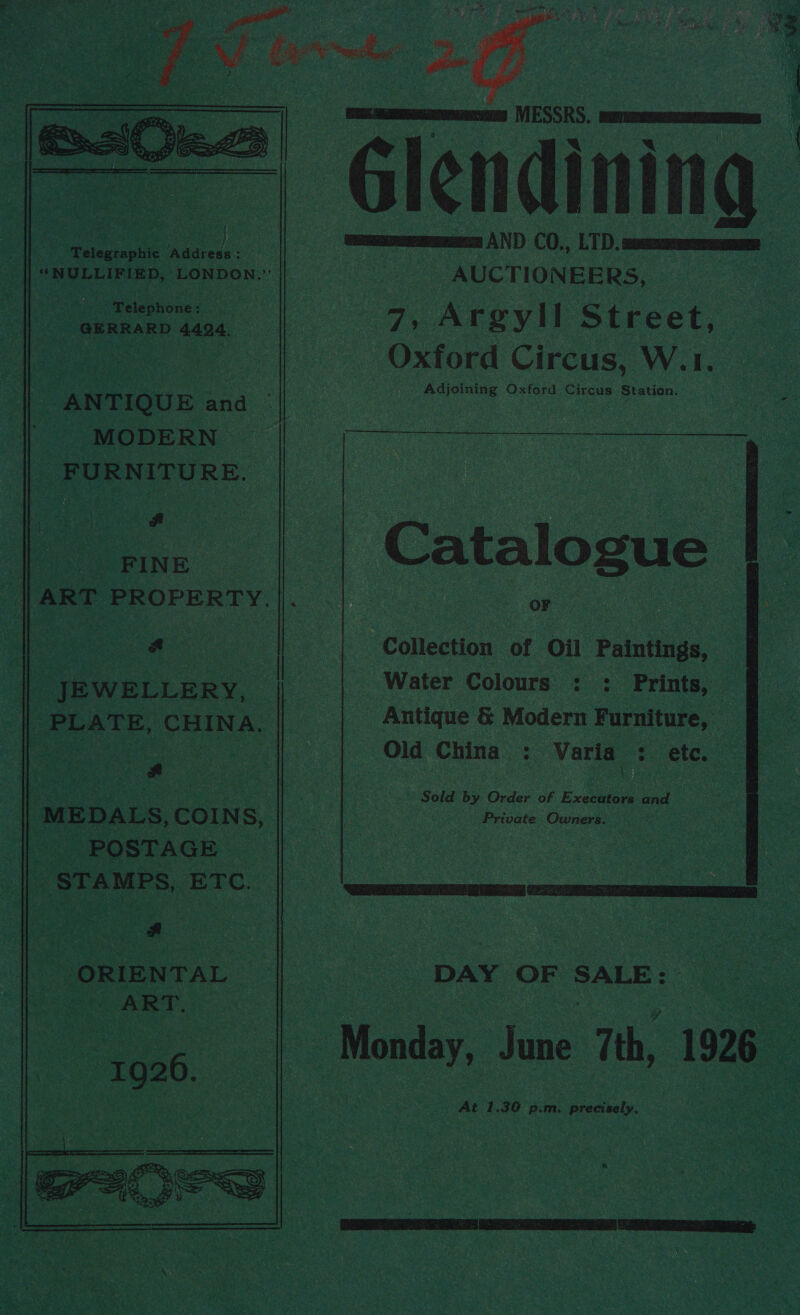   3 Fc Ra Se Ee Me se sears e ee KoRe +e a oh - Faery ag ea f = ° ie A, ms earrens7 1G 2 he ft —— 4 — cameos AND CO., LTD. Seen er oR   “Witegicgine ndatens :                     | “NULLIFIED, LONDON.’ Peleshone ’ GERRARD 4424. - ANTIQUE and — . MODERN FURNITURE. Pe FINE 7, - ORIENTAL ART  AUCTIONEERS, 7, Argyll Street, Oxford Circus, W.1. Adjoining Oxford Circus Station. OF | JEWELLERY, H Water Colours : ; _ Prints, | PLATE, CHINA. | Antique &amp; Modern as : oe a aal ee ee _ Old China : Varia ; etc. § | . Sold by Order of Evie oe ‘ i MEDALS, COINS, Private Owners. a - POSTAGE ee ale STAMPS, ETC. GHUERNLe BI OS DAY OF SALE: : At I. 30 ah m, precisely, 