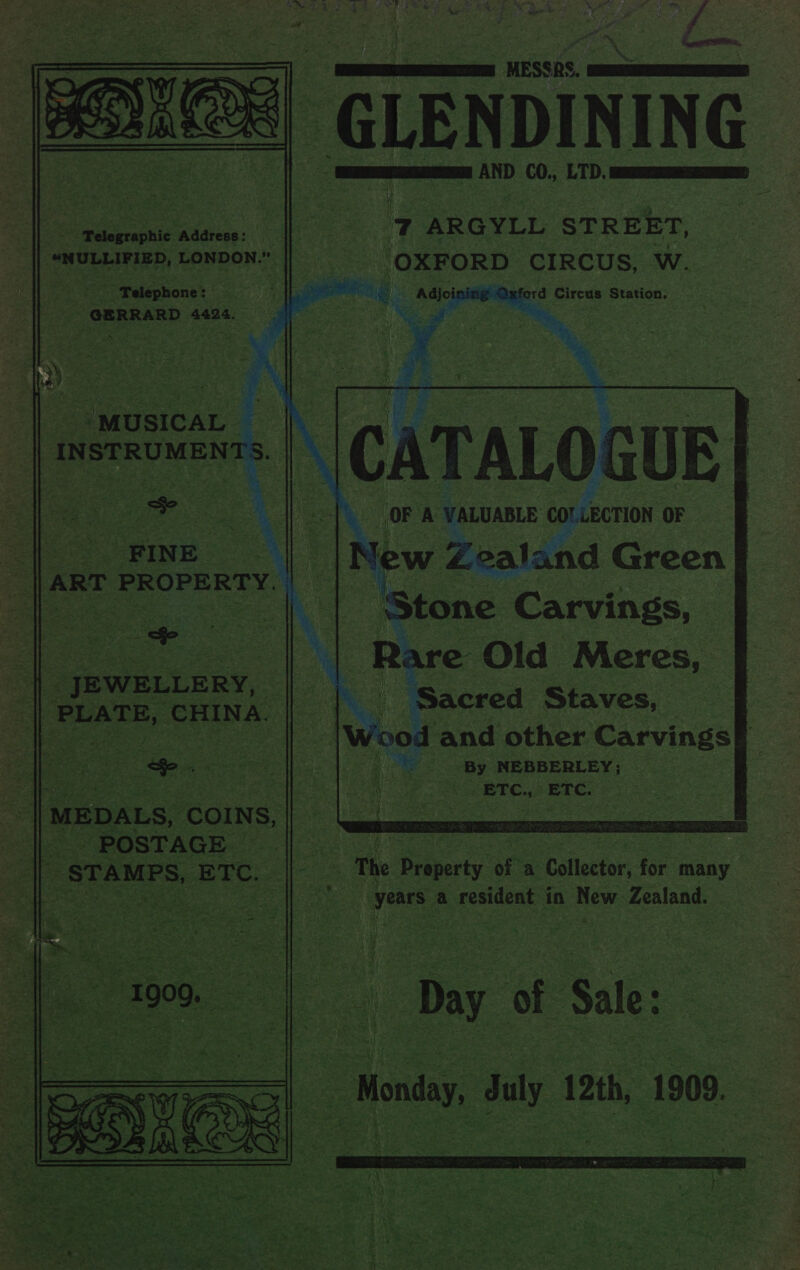         ie ay 3 pe Pee Be i eles % ; OS Oe iaers Ne gt. ie &gt; : rm rus : - P : J 3 ‘ a A, ye » , . esi i (he C J Se) Pre 5 \ 4 a = “ a°&lt; - “ we* ‘ re ?. - . Fig Raat VE oe ee ee ‘ Peper ey ‘ah SRF ai ; h ; - oS re — es “hy 4 5 4 5 ¢ m= . ap) ss » W ‘ ~*~, \ F f&lt; 7 Pure 5 _ . “ x &gt; wy eee cecel MESS2S, SE -GLENDINING | te | REESE AND oad LTD. SARS RISE tH 4 7 ARGYLL STREET, (OXFORD CIRCUS, Ww. ford Circus Station.   “Pelaigraphic Addrcos: “SNULLIFIED, LONDON.” ‘Telephone: eS : F | ie ver ne : GERRARD 4424. 1 | : | omusicar | | INSTRUMENT rs. | 1s ia “* Fh pe tates Mi pirst FS ls ag y + ~* = oh + wet 3 J ? . +s Ud q = ra ee “FINE | cia ART PROPERTY. | i =         : OF A VALUABLE Cor uEcrion OF New Zealand Green ee ‘Stone Carvings, : ae *. a i LS Rare’ Old ‘Meres, — JEWELLERY, oat wee ‘Sacred Staves, | PLATE, ‘CHINA. Bi) ; - |Wood and other Carvings ie By NEBBERLEY; oN op cee BT Cos ETC.» So oe -  | mepacs, som) nll eo eo eestace. | eo ape: STAMPS, ETC. wes The Brbserty of a Collector, for many Res ie ATS ee ea | ie years 2 a resident in New. Zealand. See A ral ee TD Fae ; Soe ee Oe ae Se      ey: re  i ps hae (oto ROL : - Sas ox , AO ERTS fF te ae - r ees va : : X Te get Bens 44. Oo Mees 5 es . mi H » m9 ” A! Y. “! F ee of 5 ay, S | rE p A ae rhs a 4 itt Le be : Si s ie . Le Bs Bo Te rh va - } me. ‘ fly : iy