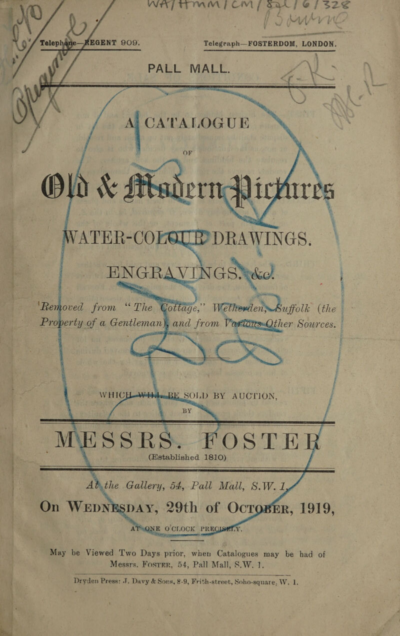 ee rc ee      setenen or ie EA Telegraph_-FOSTERDOM, LONDON. PALL MALL. Cel ie  ATER-CO. DRAWINGS. \ EN 1 | GRAY Hwa | Re noved from “ The re) Wethoni enn Baffle (the | Property of a Gentleman), and from VowtotesQther Sources.     Bi . WHICE bie SOLD BY AUCTION, |  May be Viewed Two Days prior, when Catalogues may be had of Messrs. Foster, 54, Pall Mall, S.W. 1.   ; Dryden Press: J. Davy &amp; Sons, 8-9, Frith-street, Soho-square, W, 1.