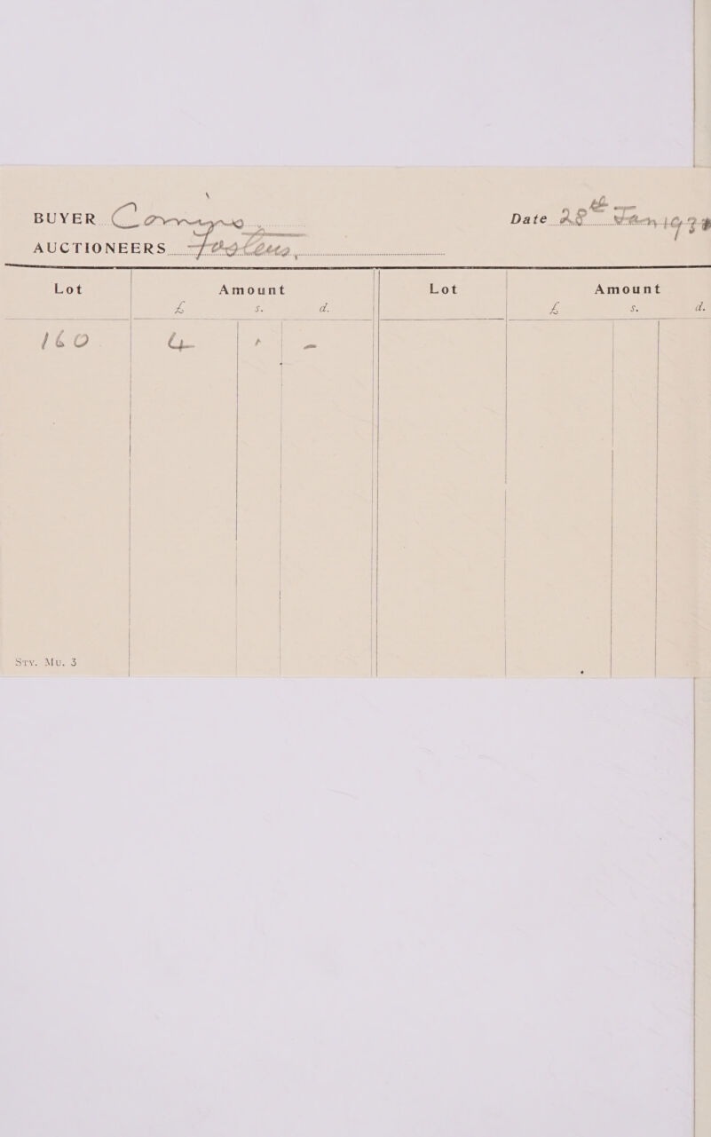   eeepc sees AUCTIONEERS. ~ alps. Vi: Peer eerie) etn BUYER. Cue Bs m=) r Date CN ede es fa W- ‘y ee               Lot Amount Lot | Amount L ‘. a. £ £ d. Ul , | 16 O Ci h 3 | | | | | | \ | | | | i | | | | | Sry. Mu. 3 | i e    