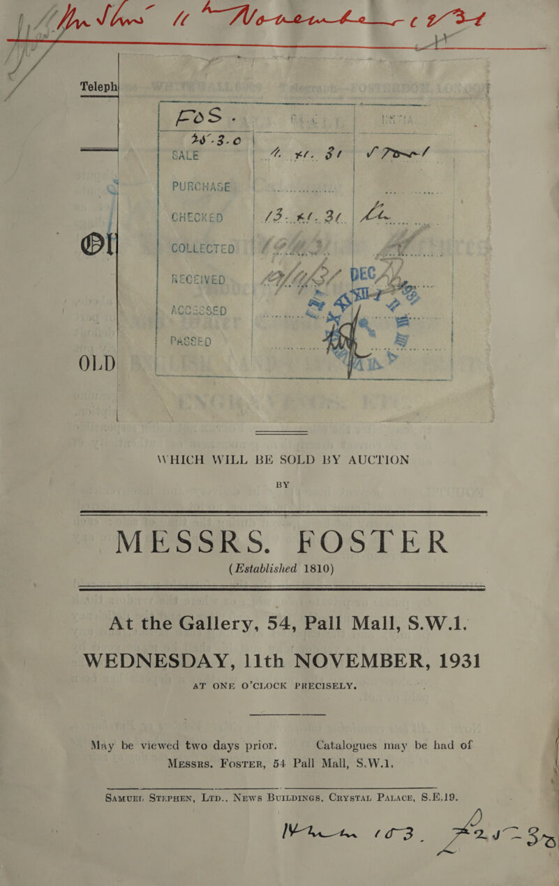  Teleph   OLD  BY (Established 1810)  At the Gallery, 54, Pall Mall, S.W.1. WEDNESDAY, 11th NOVEMBER, 1931 AT ONE O’CLOCK PRECISELY. May be viewed two days prior. Catalogues may be had of Messrs. Foster, 54 Pall Mall, S.W.1.