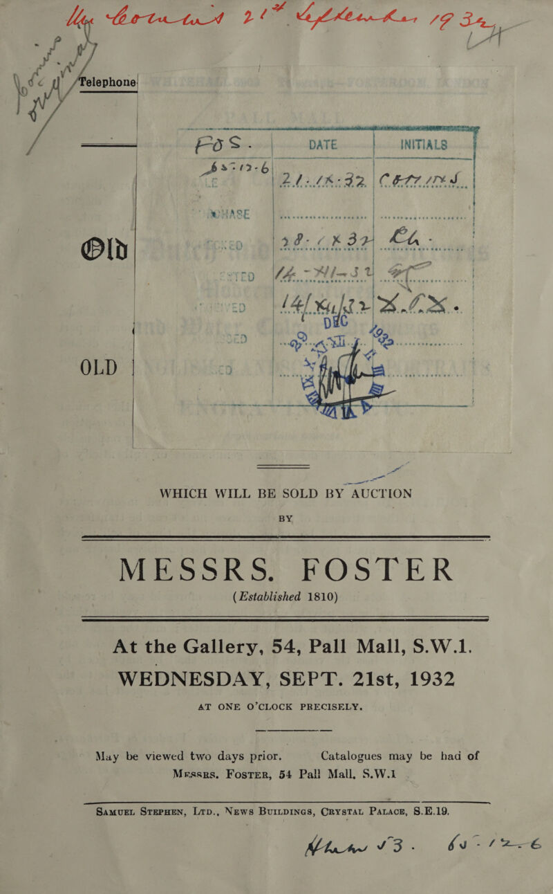 we - star: A y¥ N \ wh elephone: h ee, | ee ey Le Bete tu 9. A LAO en Kn, SG 34, y   |. 24.18% +32 | Cet imd, 4 e | : i \2@- ik 32 or ) ; =i 2 2 > 2) pn F ~ SF 7 otar . r) \f &amp; Y ri or > U4 a | . wv | #eP eee Ces oun eee oenee } see ese Beewess | ‘  OLD  BY MiSsokRS, FOSTER (Established 1810)   At the Gallery, 54, Pall Mall, S.W.1. WEDNESDAY, SEPT. 2Ist, 1932 AT ONE O’CLOCK PRECISELY. May be viewed two days prior. Catalogues may be had of Messrs. Foster, 54 Pal! Mall, S.W.1 eee Samvue.L STEPHEN, Ltp., News Buriipines, CrystTat Patrace, S.E.19. Mhaws V3. 65 -12<6