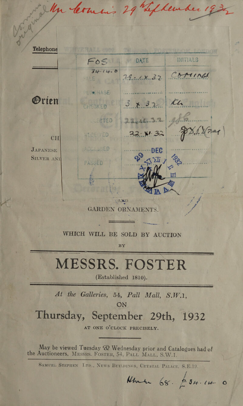  CH  JAPANESE SILVER ANI : ) a i &amp;/ 4 4: a ee E. “UARD 7 2 A * Pa YAT T y TT ¥ GARDEN ORNAMENTS. oA To emanate, ~ WHICH WILL BE SOLD BY AUCTION BY    MESSRS. FOSTER (Established 1810). —_—_—____   At the Galleries, 54, Pall Mail, S.W.1, ON Thursday, September 29th, 1932 AT ONE O'CLOCK PRECISELY. May be viewed Tuesday @ Wednesday prior and Catalogues had of the Auctioneers, Messrs. Foster, 54, PaLL Matt, S.W.1.  Samvei. StepHen V.tn., News Buryrnes, Crystat Parace, §.E.19. Mira bo ban (Le