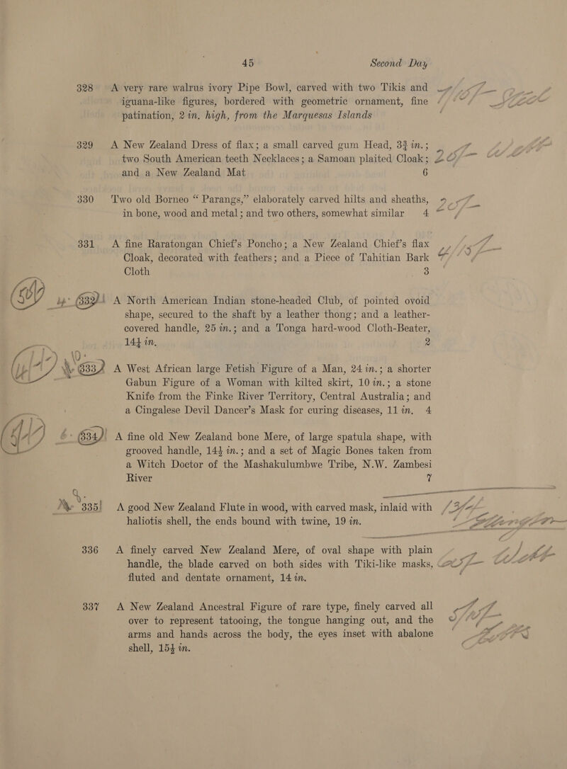 328 &lt;A very rare walrus ivory Pipe Bowl, carved with two Tikis and iguana-like figures, bordered with geometric ornament, fine patination, 21n. high, from the Marquesas Islands 329 A New Zealand Dress of flax; a small carved gum Head, 32 1.; two South American teeth Necklaces; a Samoan plaited Cloak ; and a New Zealand Mat 6 330 ‘T'wo old Borneo “ Parangs,” elaborately carved hilts and sheaths, in bone, wood and metal; and two others, somewhat similar 4 331 A fine Raratongan Chief’s Poncho; a New Zealand Chief’s flax Cloak, decorated with feathers; and a Piece of Tahitian Bark Cloth 3 Y i/j : : a yy! 633)! A North American Indian stone-headed Club, of pointed ovoid = shape, secured to the shaft by a leather thong; and a leather- covered handle, 25 im.; and a Tonga hard-wood Cloth-Beater, 144 in, 2  A West African large Fetish Figure of a Man, 24 in.; a shorter Gabun Figure of a Woman with kilted skirt, 10 im.; a stone Knife from the Finke River Territory, Central Australia; and a Cingalese Devil Dancer’s Mask for curing diseases, 1l im, 4 KL i } Z 634)! 7 / £6354) A fine old New Zealand bone Mere, of large spatula shape, with | grooved handle, 144 wm.; and a set of Magic Bones taken from a Witch Doctor of the Mashakulumbwe Tribe, N.W. Zambesi River ? A good New Zealand Flute in wood, with carved mask, inlaid with haliotis shell, the ends bound with twine, 19 in. 336 A finely carved New Zealand Mere, of oval shape with plain fluted and dentate ornament, 14 in. 337 A New Zealand Ancestral Figure of rare type, finely carved all over to represent tatooing, the tongue hanging out, and the arms and hands across the body, the eyes inset with abalone shell, 155 m.