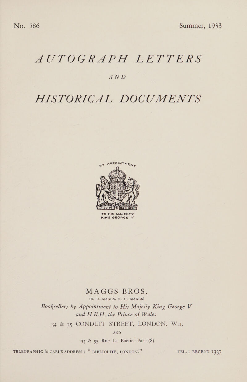 Pim Ga A Fy) ee eh S. AN D misrOnmeGAd DOCUATEN TS PPOINT A MEA ote  MAGGS br Os: (B. D. MAGGS, E. U. MAGGS) Booksellers by Appointment to His Majesty King George V and H.R.H. the Prince of Wales PA 3 CONDUIT STREET, LONDON, W.1. AND 93 &amp; 95 Rue La Boétie, Paris (8) TELEGRAPHIC &amp; CABLE ADDRESS : “‘ BIBLIOLITE, LONDON.’ TEL. : RECENT 1237