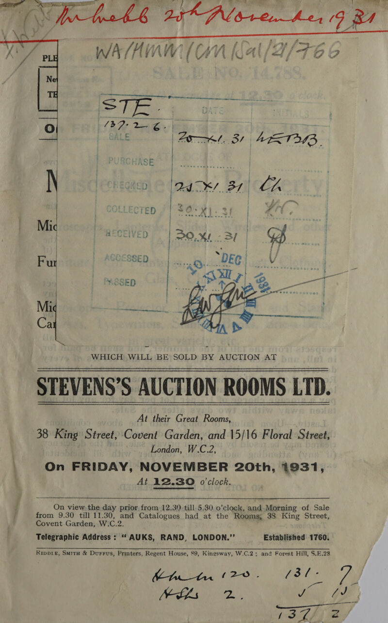  On view the day prior from 12.30. till 5.30 o’clock, and-Morning of Sale from 9.30 till 11.30, and Catalogues had at the Rooms, 38 King Street, Covent Garden, W.C.2. Telegraphic Address : *“ AUKS, RAND, LONDON.’’ Established 1760. RIpp1E, SmitH &amp; Durrus, Printers, Regent House, 89, Kingsway, W.C.2; and Forest Hill, S.E.28 BoA tee £2-O): (3f- 