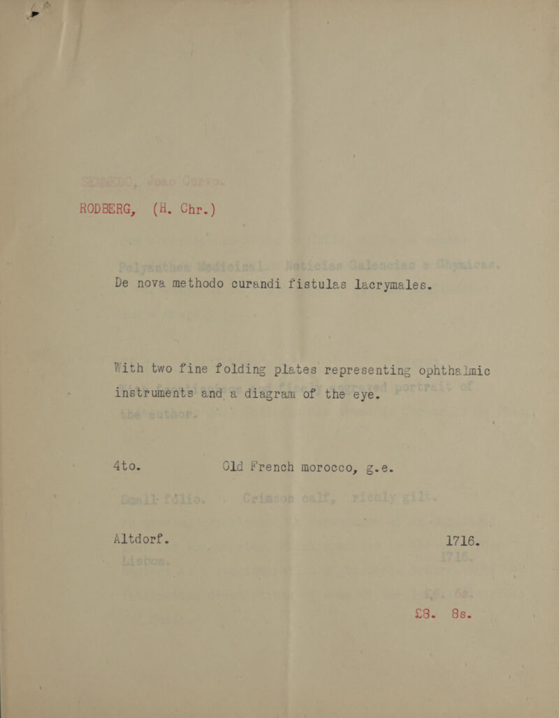              no er eo Wu ¥ Vs an Chr.) 2) Mi = ace i 2: SO, Pa lyanthes Medicina | N@bicies Galencias ee De nova me thodo curandi fistules SEN ‘ ; | 4 \ ? With two fine folding Pintag representing oe poner * Bs A wi Be instruments and a ‘diagram of the eye. * er eee suthor. te | ¥ ix Ate: Old French morocco, g.e. Shae Gmail folio. . Cpimsop calf, richly } ’ ’ 7 ' Altaort. 